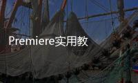 Premiere實用教程(關于Premiere實用教程簡述)