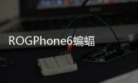 ROGPhone6蝙蝠俠限定版曝光外觀更具辨識度