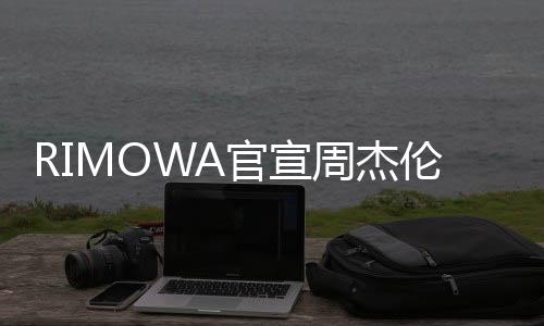 RIMOWA官宣周杰倫成為其全球品牌代言人