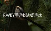 RWBY手游b站版游戲介紹（RWBY手游b站版）