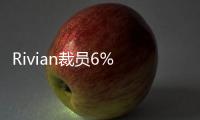 Rivian裁員6% 伊利諾伊工廠未受影響