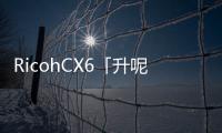 RicohCX6「升呢」玩手動HK$2,680開售