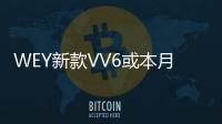 WEY新款VV6或本月上市 配置大幅升級