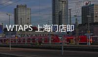 WTAPS 上海門店即將開業