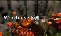 Workhorse下調2022年電動汽車交付預期