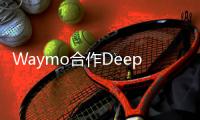 Waymo合作DeepMind 提升自動駕駛AI算法