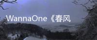 WannaOne《春風(fēng)》壟斷韓國(guó)各大音樂(lè)網(wǎng)站實(shí)時(shí)榜冠軍