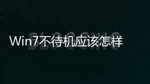 Win7不待機應(yīng)該怎樣設(shè)置 Win7設(shè)置不待機方法和技巧教程