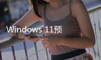 Windows 11預覽版安裝受阻，微軟提示更新設備或瀏覽器