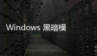 Windows 黑暗模式十年仍未完善，微軟被指“不作為”