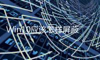 Win10應該怎樣屏蔽營銷廣告 Win10屏蔽無關廣告方法和技巧