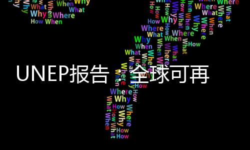 UNEP報(bào)告：全球可再生能源投資額7年增至6倍