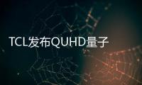 TCL發布QUHD量子電視X1 構建“金字塔”型品牌戰略