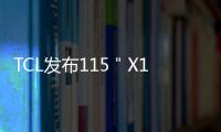 TCL發(fā)布115＂X11G Max ：全球第一臺(tái)20000+級(jí)分區(qū)QD