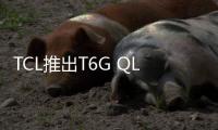 TCL推出T6G QLED 4K電視：三種尺寸，售價38990印度盧比起