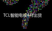 TCL智能電視4月出貨量82.2萬臺 同比增長38.5%