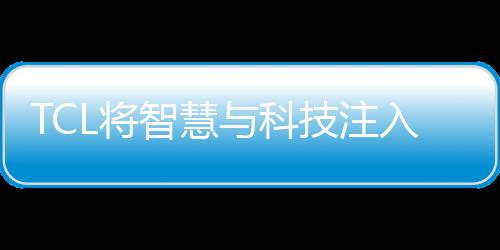 TCL將智慧與科技注入生活中