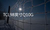 TCL98英寸Q10GMini電視 開啟預售首發價21999元