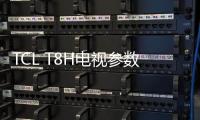 TCL T8H電視參數配置 TCL T8H電視新品怎么樣？