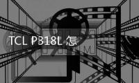 TCL P318L 怎么刷機？線刷包刷機軟件教程詳解