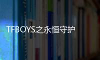 TFBOYS之永恒守護(關于TFBOYS之永恒守護簡述)