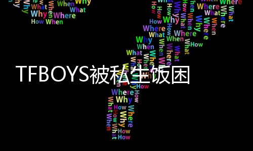 TFBOYS被私生飯困擾 講述被跟蹤偷拍
