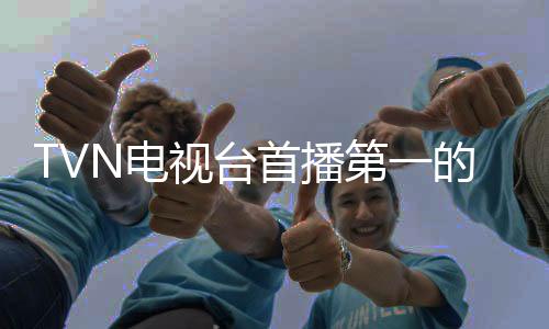 TVN電視臺(tái)首播第一的劇是什么（tvn電視臺(tái)）