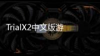 TrialX2中文版游戲介紹（TrialX2中文版）