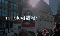 Trouble可數(shù)嗎?（trouble可數(shù)還是不可數(shù)）