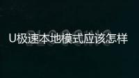 U極速本地模式應該怎樣使用 U極速本地模式安裝使用教程