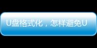 U盤格式化，怎樣避免U盤文件丟失