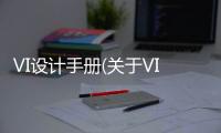 VI設(shè)計(jì)手冊(cè)(關(guān)于VI設(shè)計(jì)手冊(cè)簡(jiǎn)述)