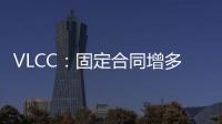 VLCC：固定合同增多，運(yùn)力供應(yīng)收緊