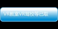 VR教室VR駕校等已取得一定規模應用