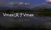 Vmax(關(guān)于Vmax簡(jiǎn)述)