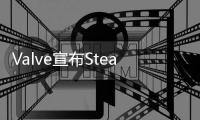 Valve宣布Steam Deck將于2月25日開始銷售 每周定期補貨