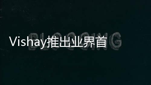 Vishay推出業界首款表面貼裝，經過汽車應用認證的四象限硅PIN光電二極管