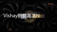 Vishay新款高溫NTC熱敏電阻適合應用于汽車快速、高精度溫度檢測