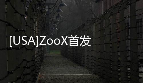 [USA]ZooX首發電動無人車，竟然沒前后之分的？