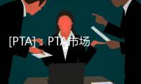 [PTA]：PTA市場(chǎng)早間提示