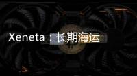 Xeneta：長期海運集裝箱費率急劇下降