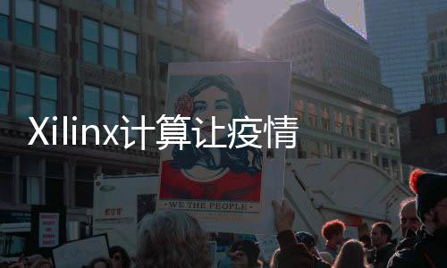 Xilinx計算讓疫情防控更智能，更高效和更完善