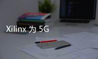 Xilinx 為 5G 無線電大規模部署推出突破性 Zynq RFSoC DFE