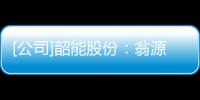 [公司]韶能股份：翁源生物質能發電一期項目發電機組投入商業運行