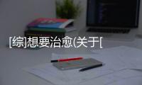 [綜]想要治愈(關(guān)于[綜]想要治愈簡述)