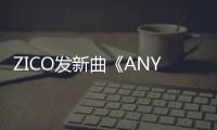 ZICO發(fā)新曲《ANYSONG》，華莎、請夏與李孝利都來挑戰(zhàn)！