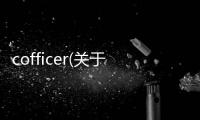 cofficer(關(guān)于cofficer簡(jiǎn)述)