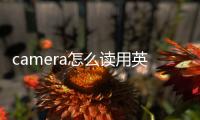 camera怎么讀用英語怎么讀（camera照相機怎么讀）