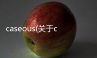 caseous(關于caseous簡述)