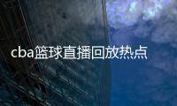 cba籃球直播回放熱點資訊官網2024年6月8日